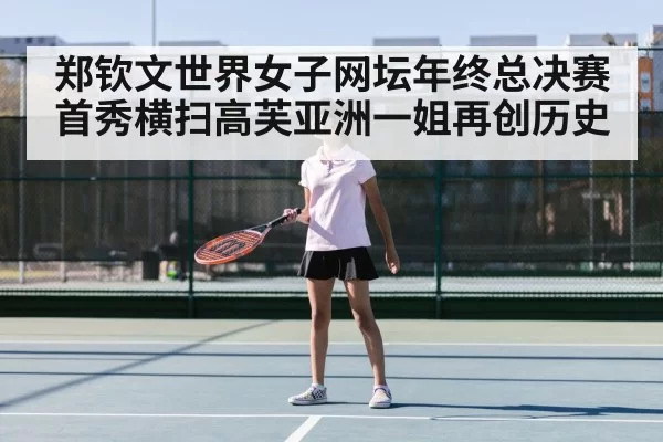 郑钦文世界女子网坛年终总决赛首秀横扫高芙亚洲一姐再创历史