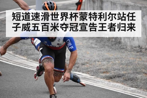 短道速滑世界杯蒙特利尔站任子威五百米夺冠宣告王者归来