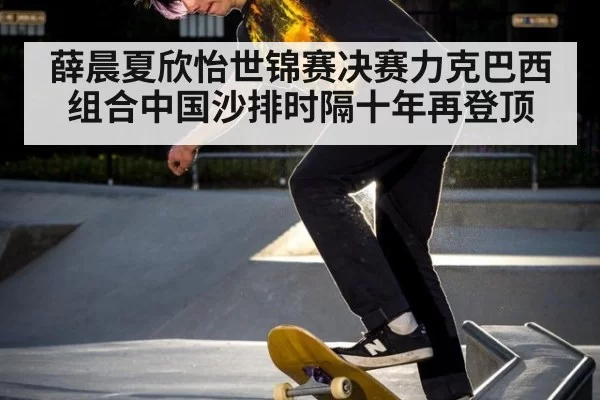 薛晨夏欣怡世锦赛决赛力克巴西组合中国沙排时隔十年再登顶