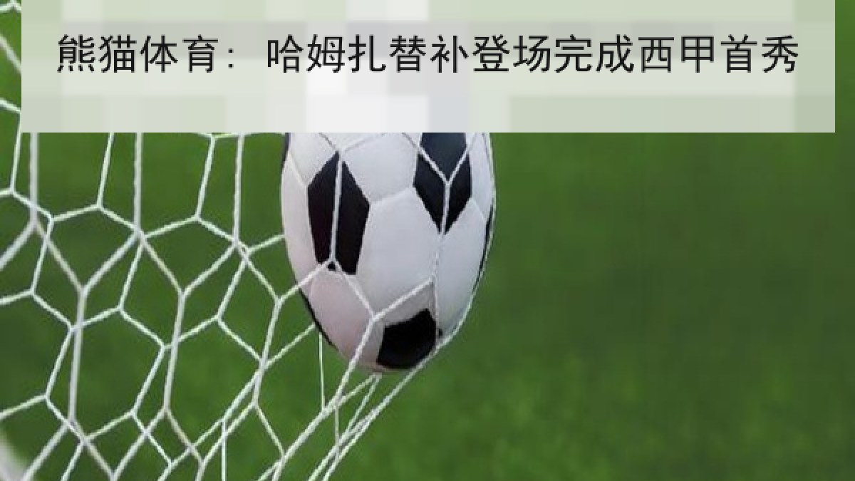 熊猫体育: 哈姆扎替补登场完成西甲首秀 熊猫体育: 哈姆扎替补登场完成西甲首秀