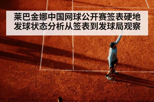 莱巴金娜中国网球公开赛签表硬地发球状态分析从签表到发球局观察