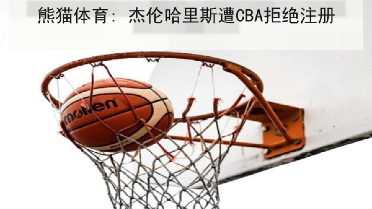 熊猫体育: 杰伦哈里斯遭CBA拒绝注册 熊猫体育: 杰伦哈里斯遭CBA拒绝注册